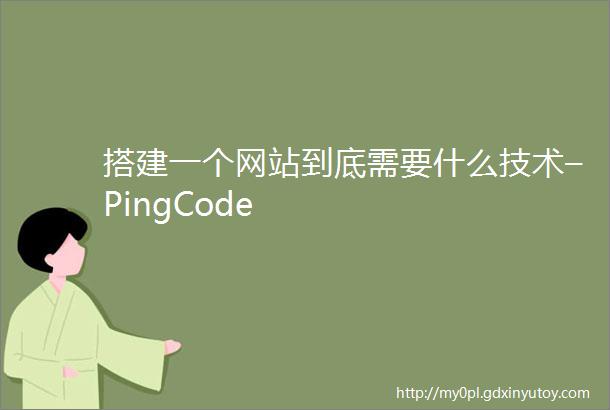 搭建一个网站到底需要什么技术–PingCode